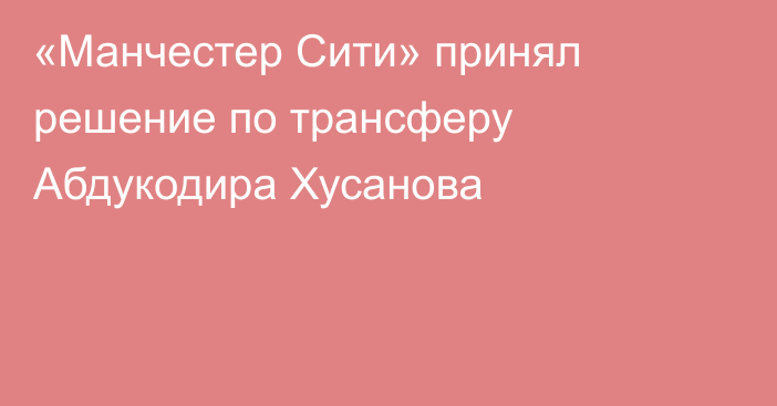 «Манчестер Сити» принял решение по трансферу Абдукодира Хусанова
