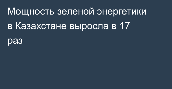 Мощность зеленой энергетики в Казахстане выросла в 17 раз
