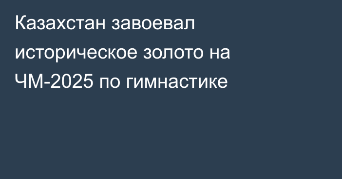 Казахстан завоевал историческое золото на ЧМ-2025 по гимнастике