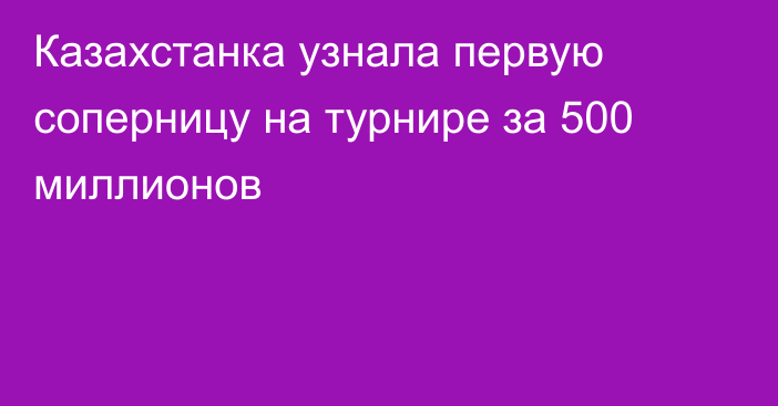 Казахстанка узнала первую соперницу на турнире за 500 миллионов