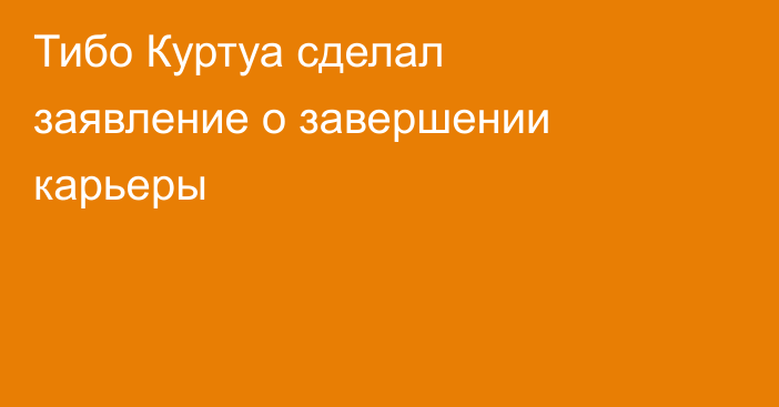 Тибо Куртуа сделал заявление о завершении карьеры