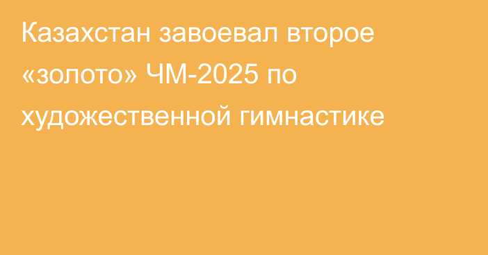 Казахстан завоевал второе «золото» ЧМ-2025 по художественной гимнастике
