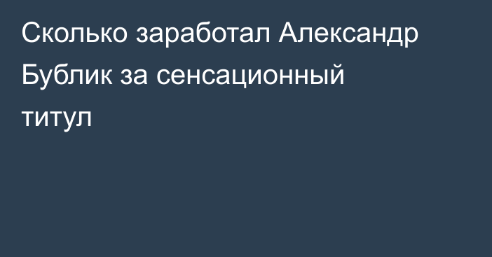 Сколько заработал Александр Бублик за сенсационный титул