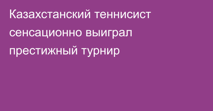 Казахстанский теннисист сенсационно выиграл престижный турнир