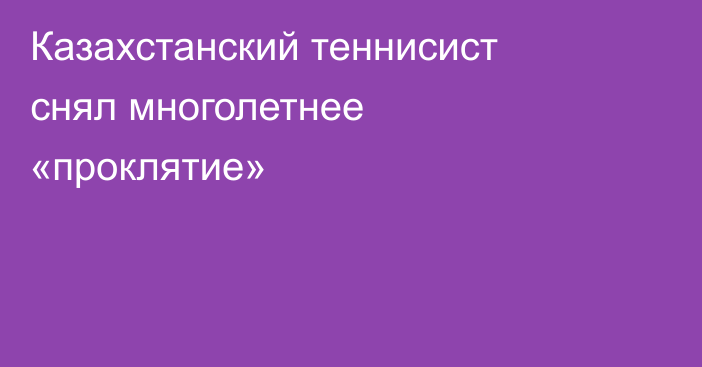 Казахстанский теннисист снял многолетнее «проклятие»