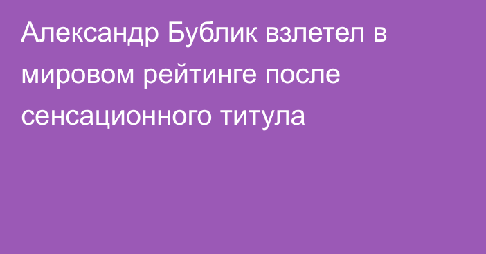 Александр Бублик взлетел в мировом рейтинге после сенсационного титула