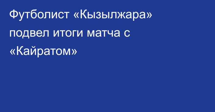 Футболист «Кызылжара» подвел итоги матча с «Кайратом»