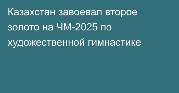 Казахстан завоевал второе золото на ЧМ-2025 по художественной гимнастике