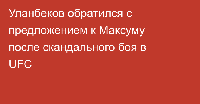 Уланбеков обратился с предложением к Максуму после скандального боя в UFC