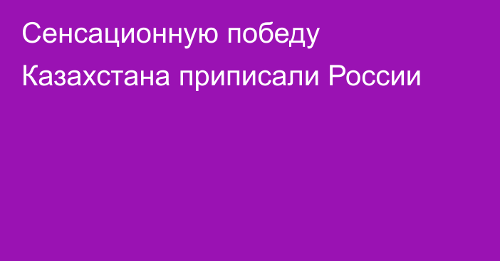 Сенсационную победу Казахстана приписали России