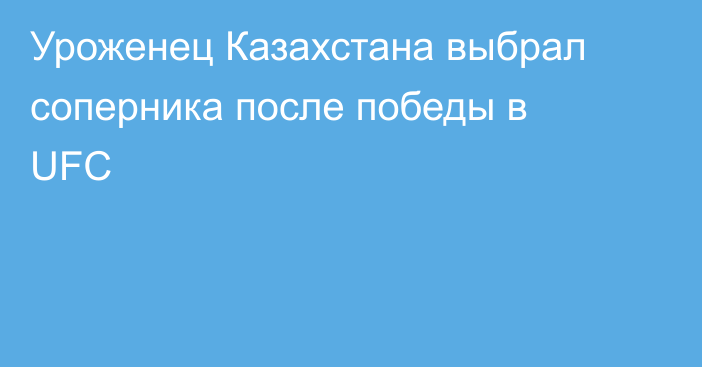 Уроженец Казахстана выбрал соперника после победы в UFC