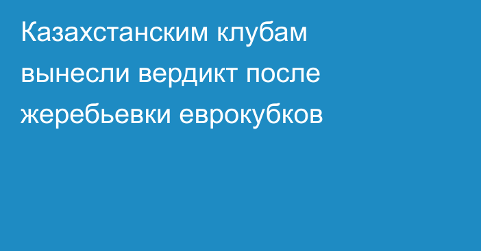 Казахстанским клубам вынесли вердикт после жеребьевки еврокубков