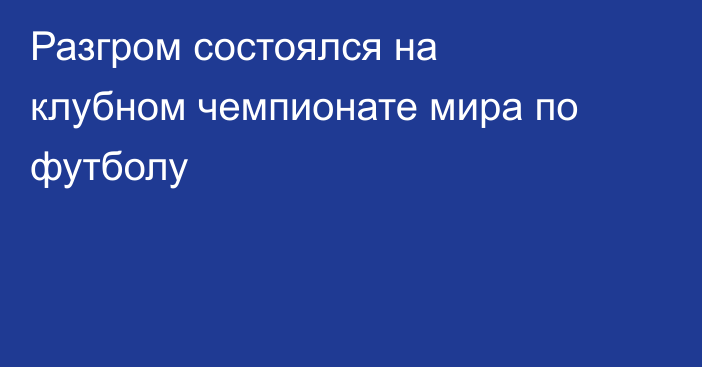 Разгром состоялся на клубном чемпионате мира по футболу