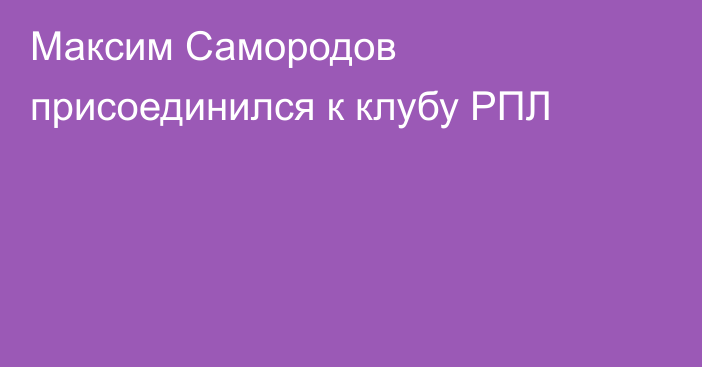Максим Самородов присоединился к клубу РПЛ