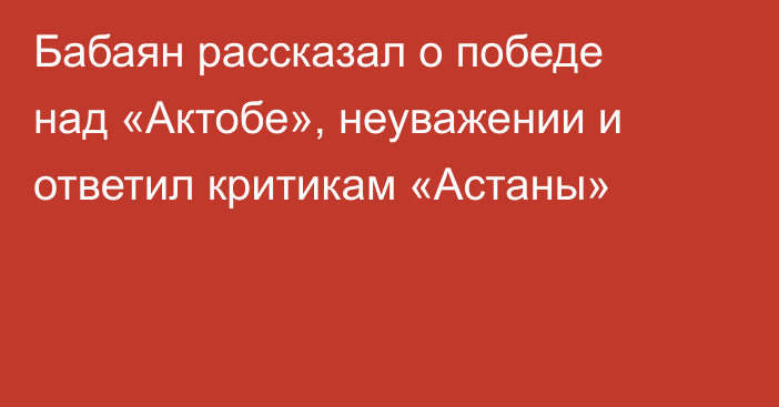 Бабаян рассказал о победе над «Актобе», неуважении и ответил критикам «Астаны»