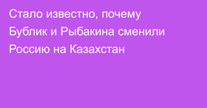 Стало известно, почему Бублик и Рыбакина сменили Россию на Казахстан