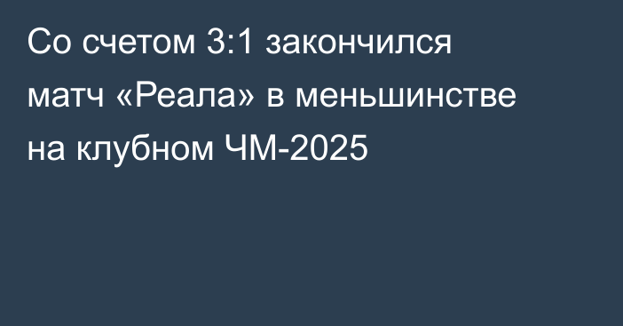 Со счетом 3:1 закончился матч «Реала» в меньшинстве на клубном ЧМ-2025