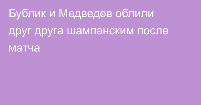 Бублик и Медведев облили друг друга шампанским после матча
