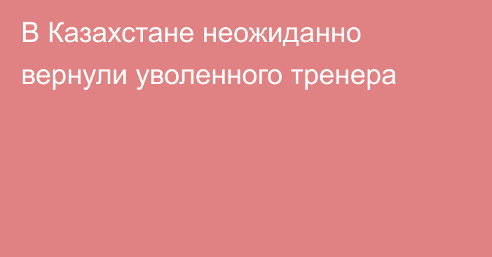 В Казахстане неожиданно вернули уволенного тренера