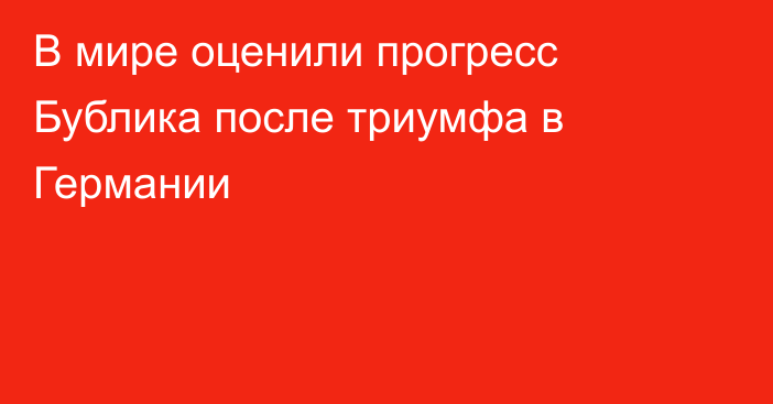 В мире оценили прогресс Бублика после триумфа в Германии