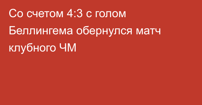 Со счетом 4:3 с голом Беллингема обернулся матч клубного ЧМ