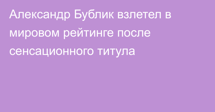 Александр Бублик взлетел в мировом рейтинге после сенсационного титула