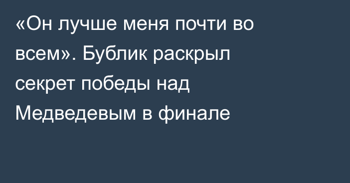 «Он лучше меня почти во всем». Бублик раскрыл секрет победы над Медведевым в финале