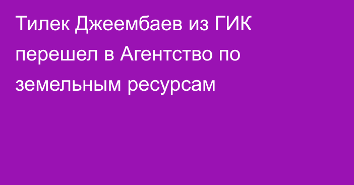Тилек Джеембаев из ГИК перешел в Агентство по земельным ресурсам