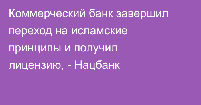 Коммерческий банк завершил переход на исламские принципы и получил лицензию, - Нацбанк
