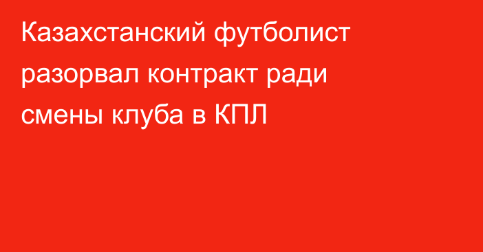 Казахстанский футболист разорвал контракт ради смены клуба в КПЛ