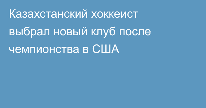 Казахстанский хоккеист выбрал новый клуб после чемпионства в США