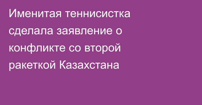 Именитая теннисистка сделала заявление о конфликте со второй ракеткой Казахстана