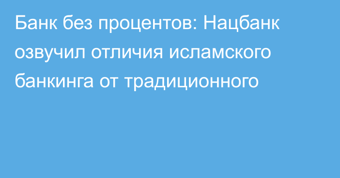 Банк без процентов: Нацбанк озвучил отличия исламского банкинга от традиционного