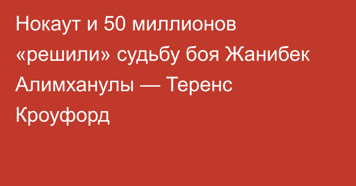 Нокаут и 50 миллионов «решили» судьбу боя Жанибек Алимханулы — Теренс Кроуфорд