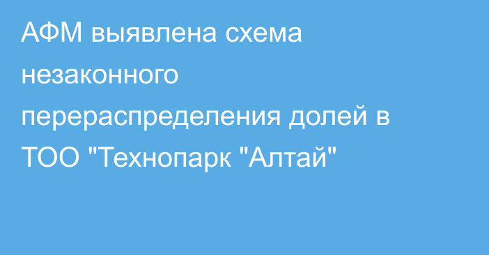 АФМ выявлена схема незаконного перераспределения долей в ТОО 