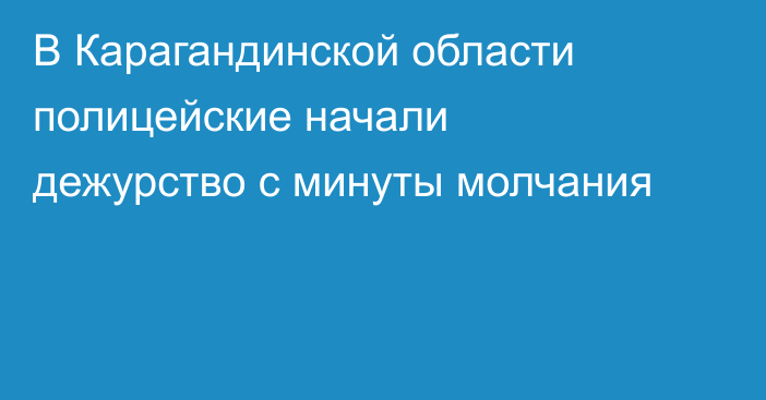 В Карагандинской области полицейские начали дежурство с минуты молчания