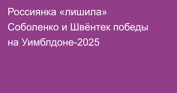 Россиянка «лишила» Соболенко и Швёнтек победы на Уимблдоне-2025