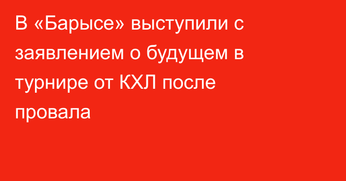 В «Барысе» выступили с заявлением о будущем в турнире от КХЛ после провала