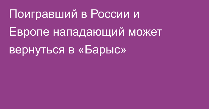 Поигравший в России и Европе нападающий может вернуться в «Барыс»