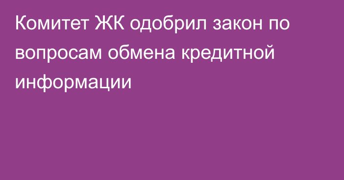 Комитет ЖК одобрил закон по вопросам обмена кредитной информации