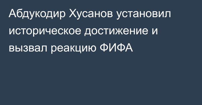 Абдукодир Хусанов установил историческое достижение и вызвал реакцию ФИФА