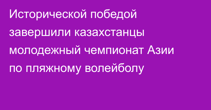Исторической победой завершили казахстанцы молодежный чемпионат Азии по пляжному волейболу