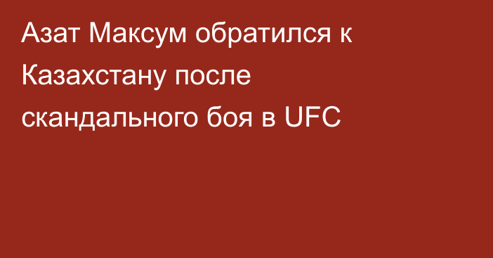 Азат Максум обратился к Казахстану после скандального боя в UFC