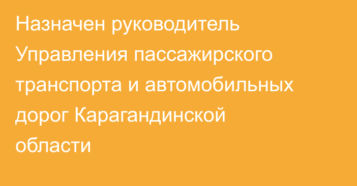 Назначен руководитель Управления пассажирского транспорта и автомобильных дорог Карагандинской области