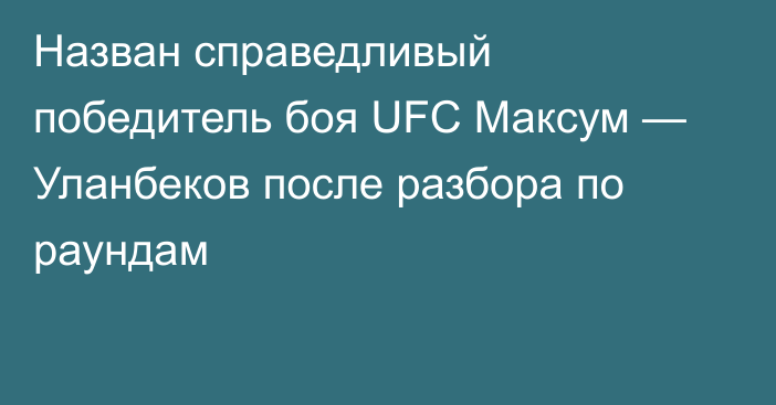 Назван справедливый победитель боя UFC Максум — Уланбеков после разбора по раундам