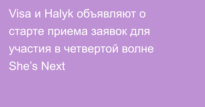 Visa и Halyk объявляют о старте приема заявок для участия в четвертой волне She’s Next