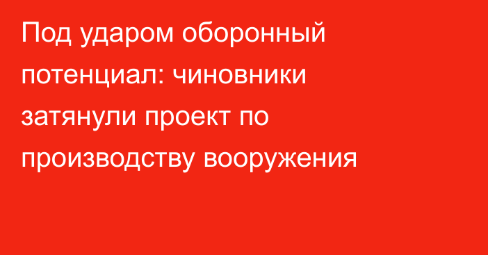 Под ударом оборонный потенциал: чиновники затянули проект по производству вооружения