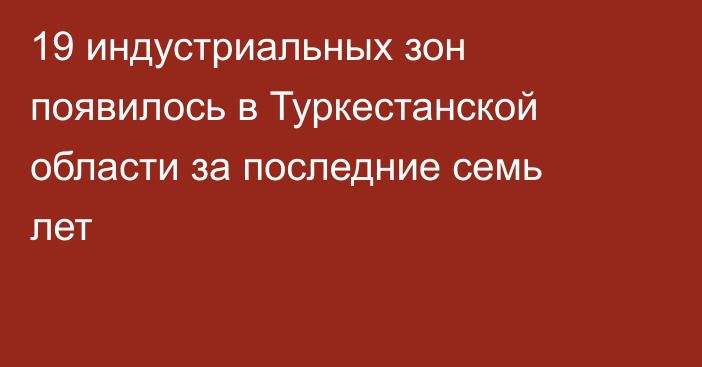 19 индустриальных зон появилось в Туркестанской области за последние семь лет