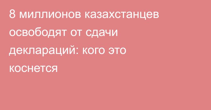 8 миллионов казахстанцев освободят от сдачи деклараций: кого это коснется