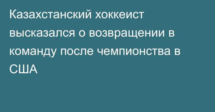 Казахстанский хоккеист высказался о возвращении в команду после чемпионства в США
